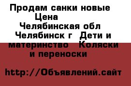 Продам санки новые › Цена ­ 2 000 - Челябинская обл., Челябинск г. Дети и материнство » Коляски и переноски   